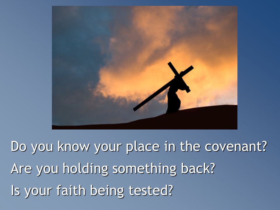 Do you know your place in the covenant Are you holding something back Is your faith being tested