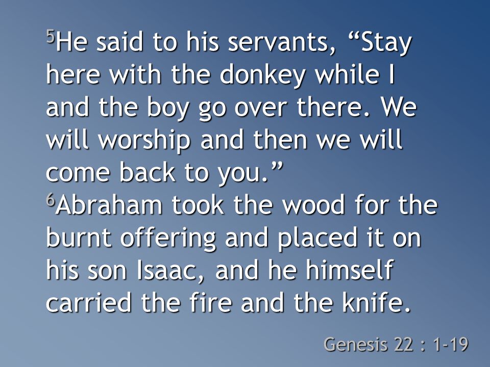 5 He said to his servants, Stay here with the donkey while I and the boy go over there.