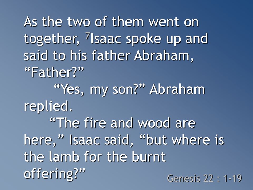 As the two of them went on together, 7 Isaac spoke up and said to his father Abraham, Father Yes, my son Abraham replied.
