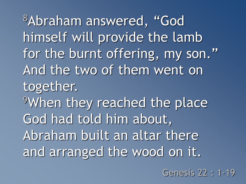 8 Abraham answered, God himself will provide the lamb for the burnt offering, my son. And the two of them went on together.