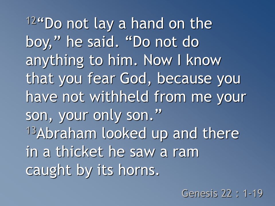 12 Do not lay a hand on the boy, he said. Do not do anything to him.