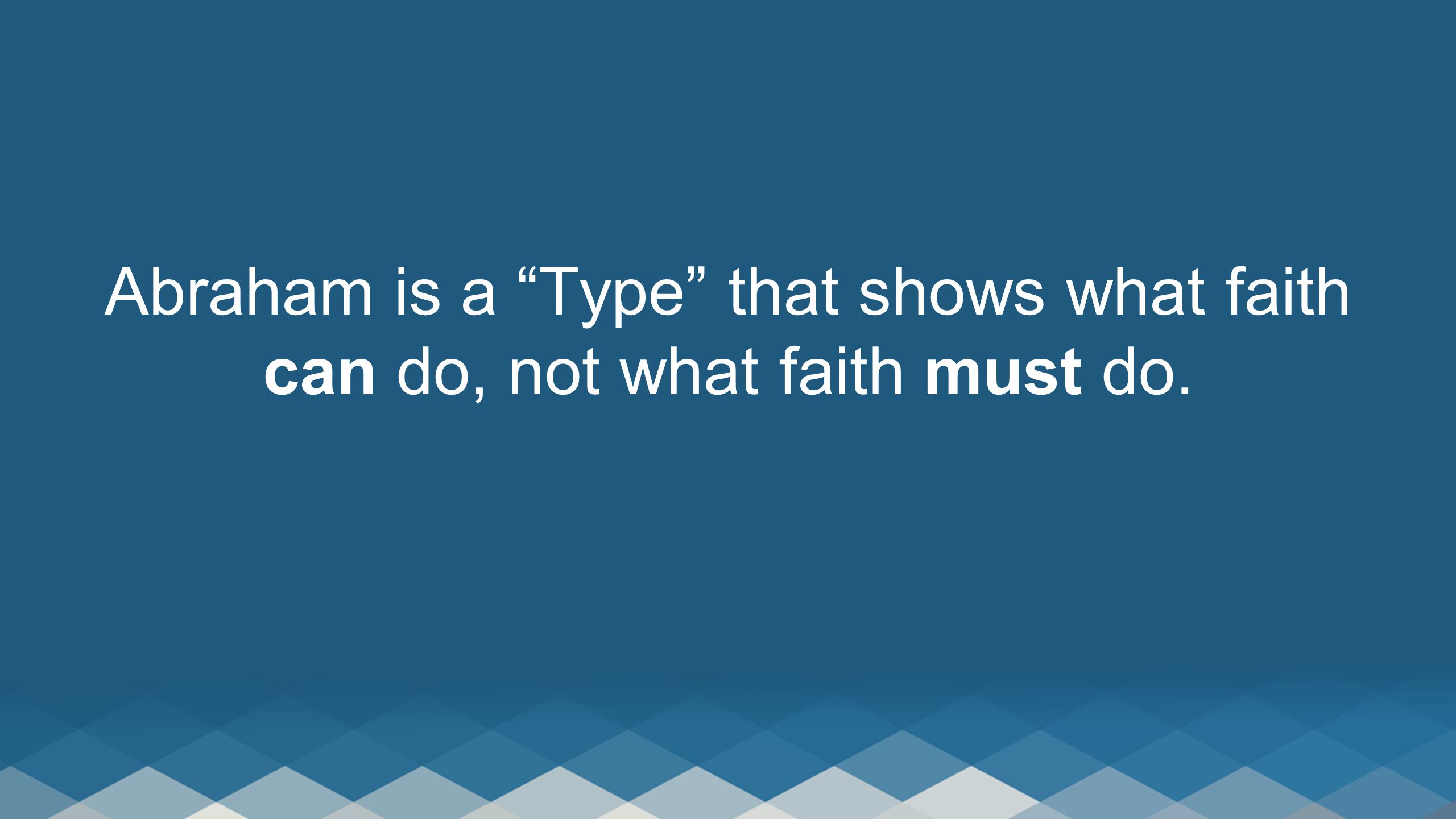 Abraham is a Type that shows what faith can do, not what faith must do.