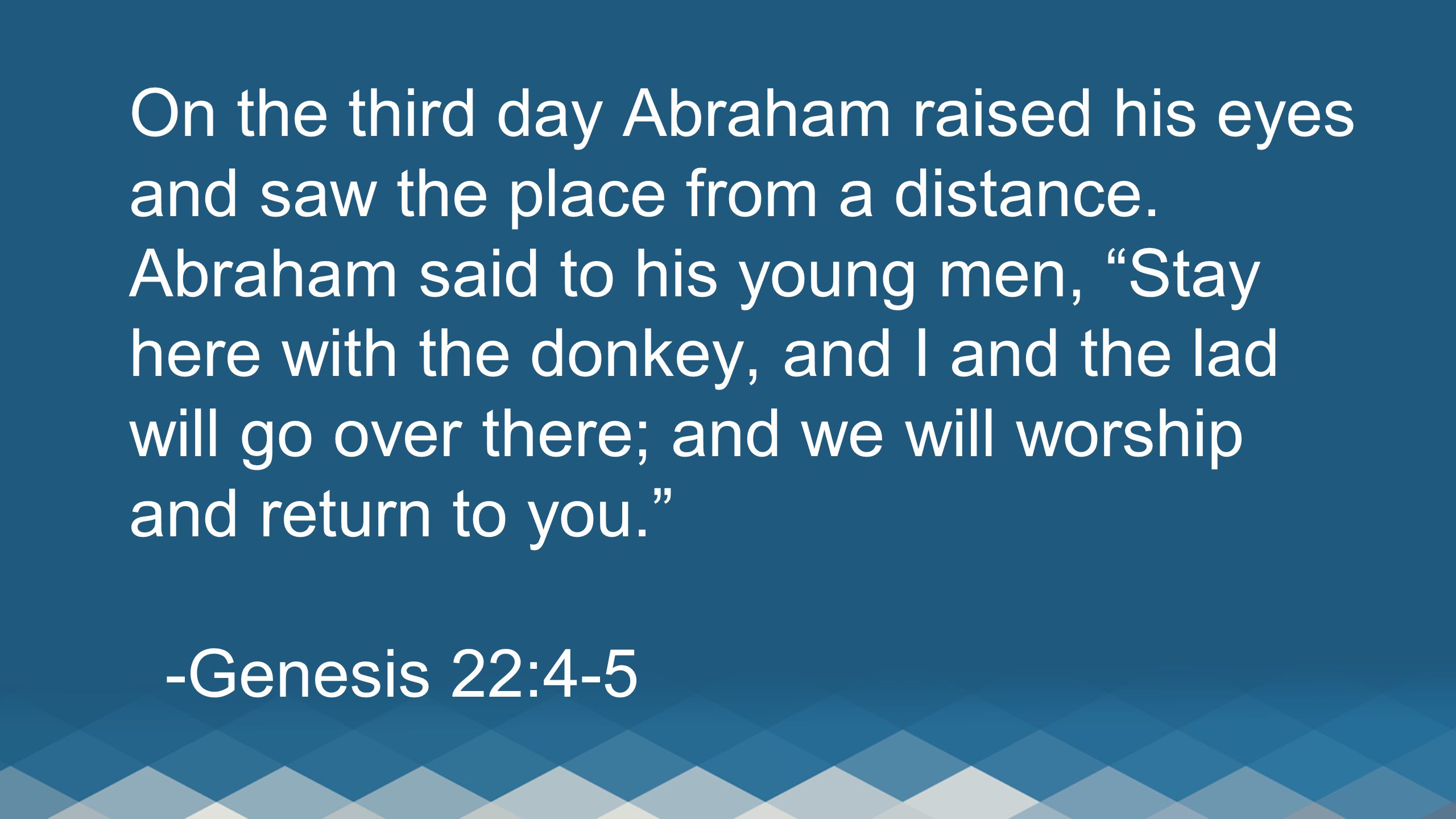 On the third day Abraham raised his eyes and saw the place from a distance.