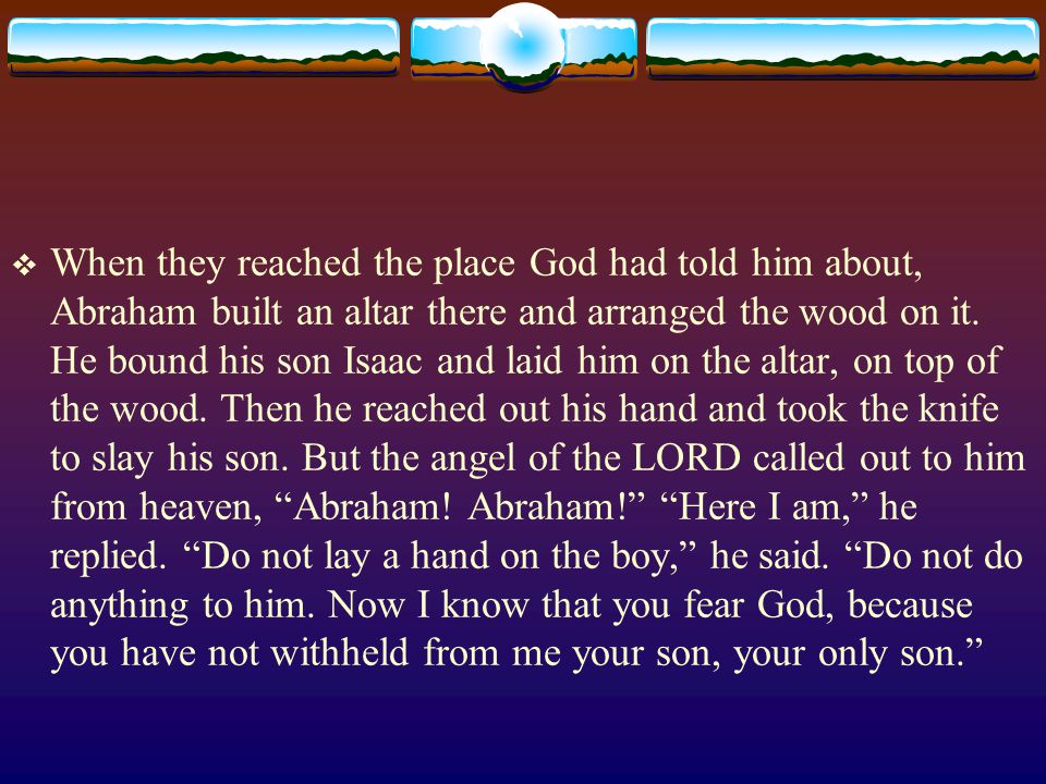  When they reached the place God had told him about, Abraham built an altar there and arranged the wood on it.