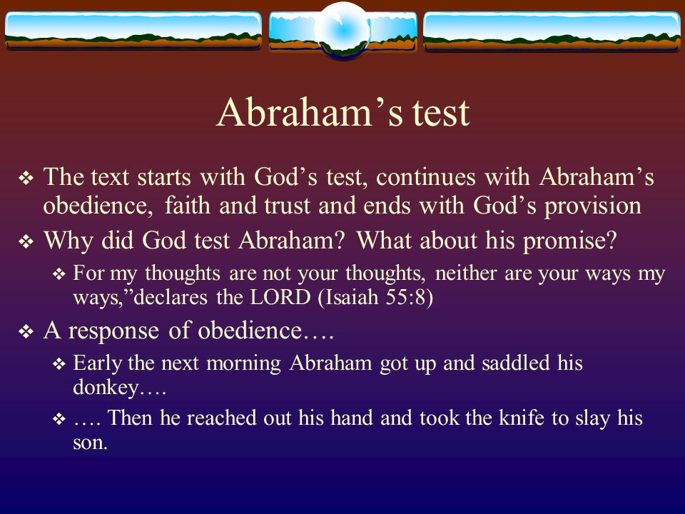 Abraham’s test  The text starts with God’s test, continues with Abraham’s obedience, faith and trust and ends with God’s provision  Why did God test Abraham.