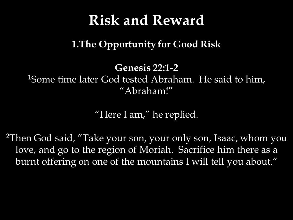 Risk and Reward 1.The Opportunity for Good Risk Genesis 22:1-2 1 Some time later God tested Abraham.