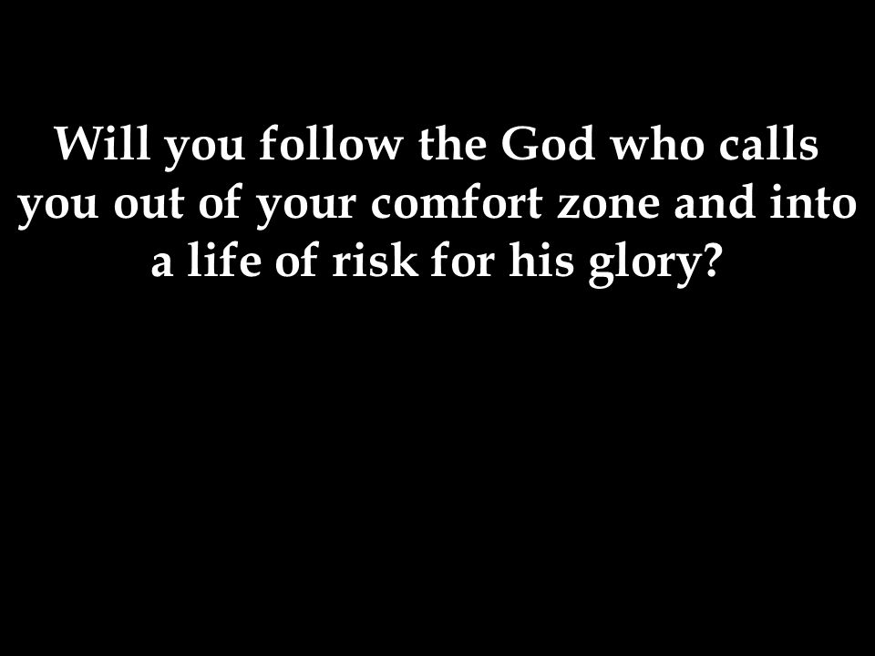 Will you follow the God who calls you out of your comfort zone and into a life of risk for his glory