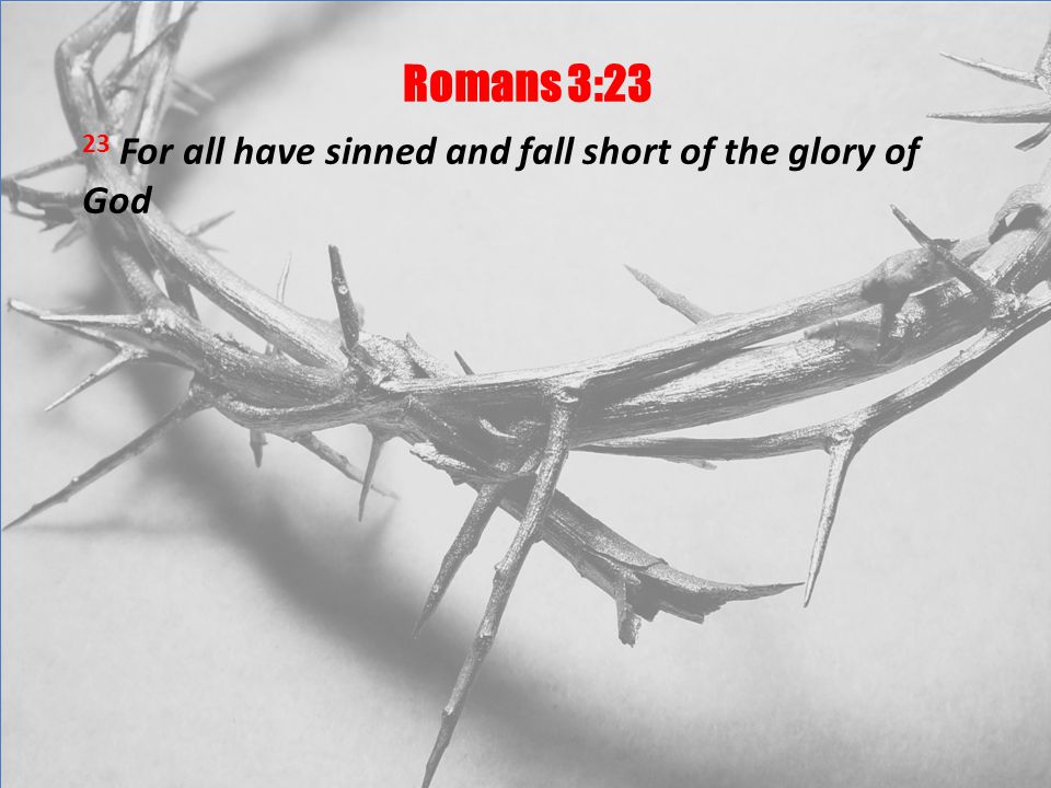 Romans 3:23 23 For all have sinned and fall short of the glory of God