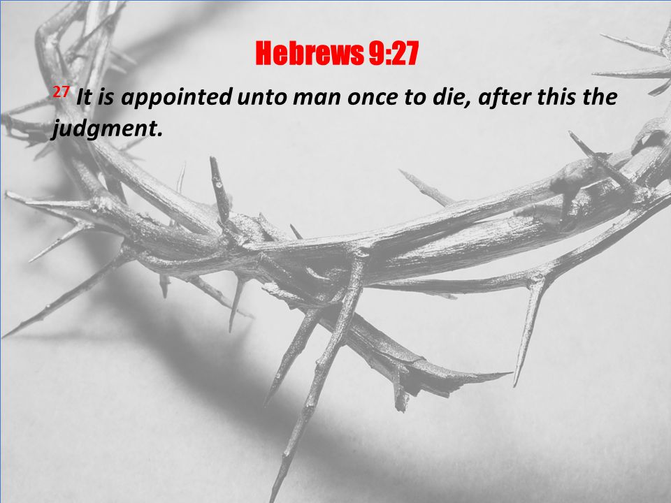 Hebrews 9:27 27 It is appointed unto man once to die, after this the judgment.