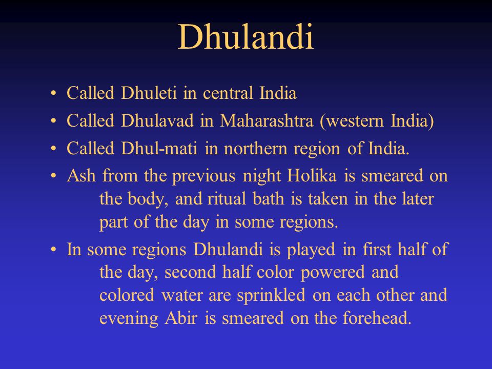 Dhulandi Called Dhuleti in central India Called Dhulavad in Maharashtra (western India) Called Dhul-mati in northern region of India.