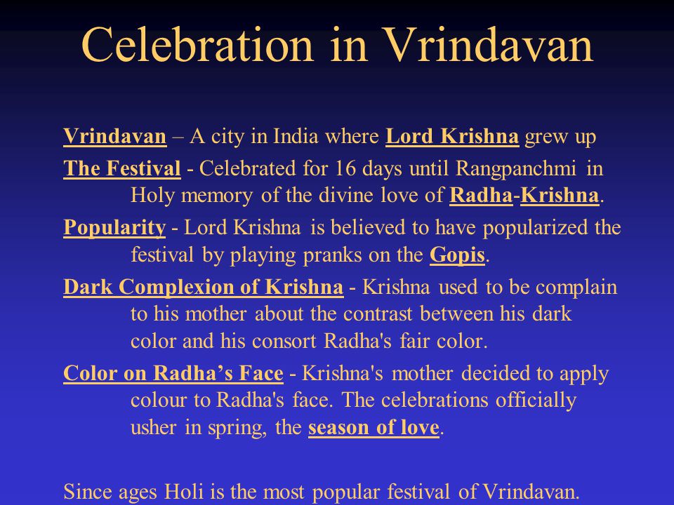 Celebration in Vrindavan Vrindavan – A city in India where Lord Krishna grew up The Festival - Celebrated for 16 days until Rangpanchmi in Holy memory of the divine love of Radha-Krishna.