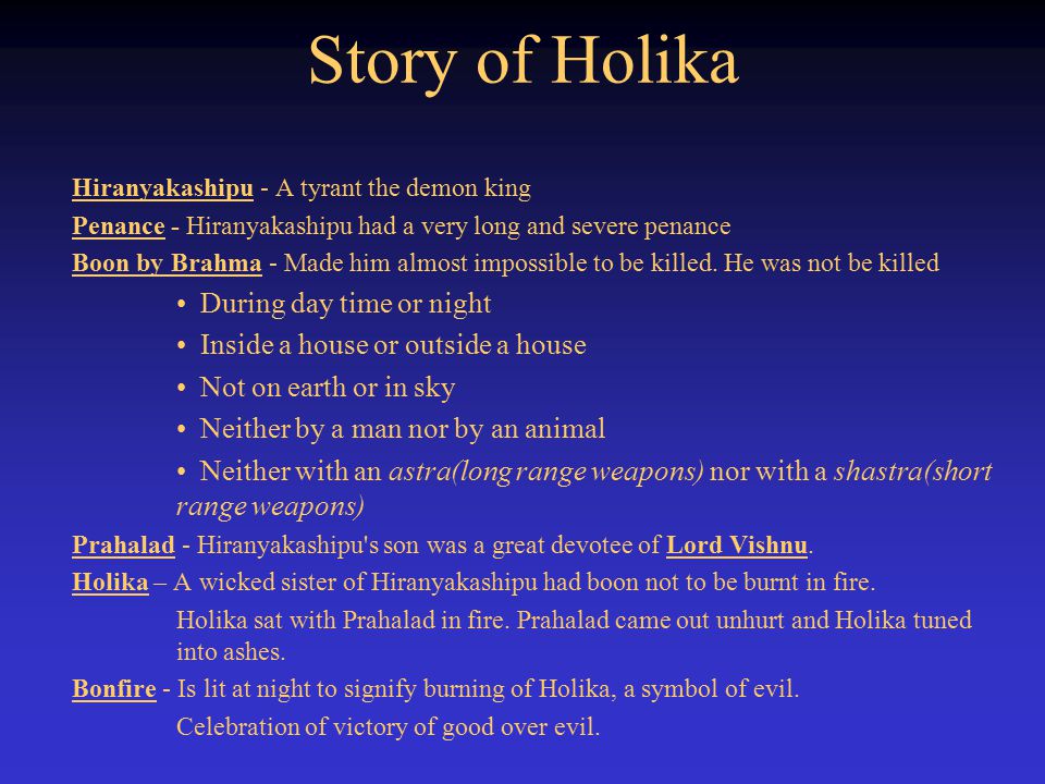 Story of Holika Hiranyakashipu - A tyrant the demon king Penance - Hiranyakashipu had a very long and severe penance Boon by Brahma - Made him almost impossible to be killed.