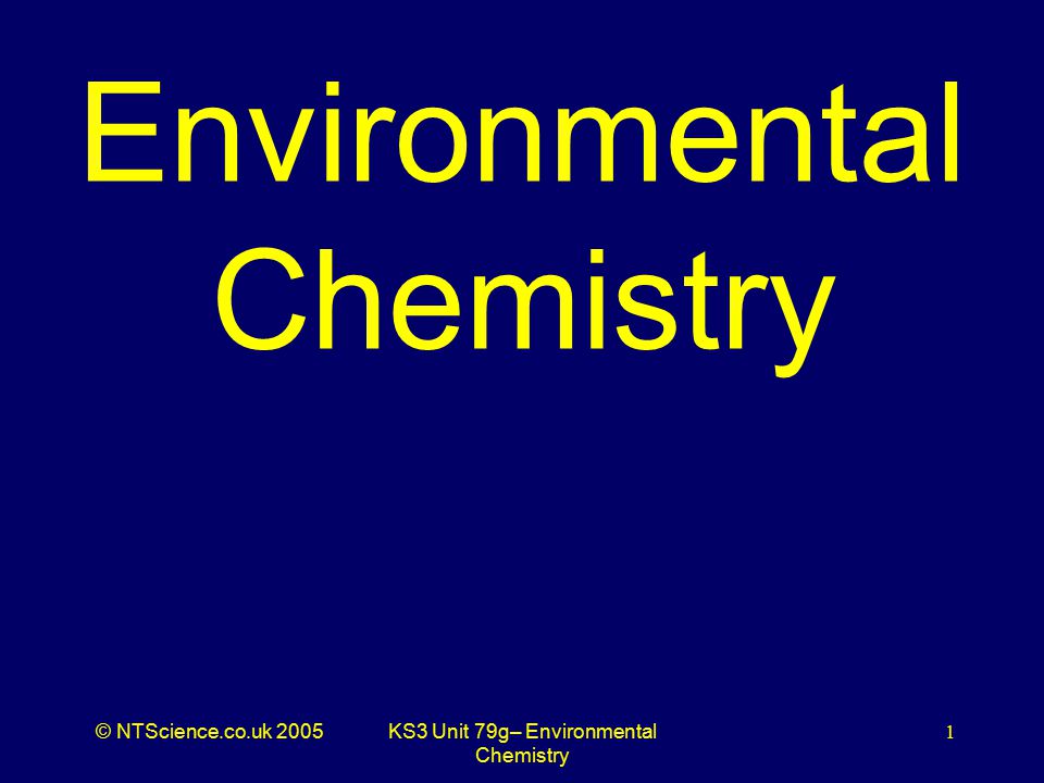 © NTScience.co.uk 2005KS3 Unit 79g– Environmental Chemistry 1 Environmental Chemistry
