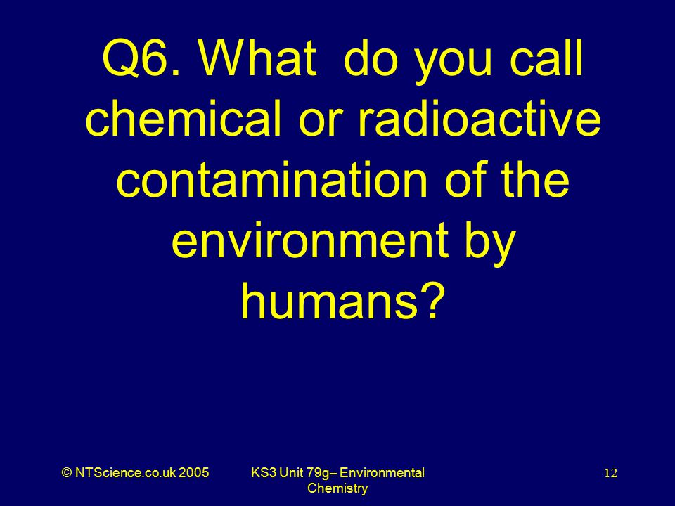 © NTScience.co.uk 2005KS3 Unit 79g– Environmental Chemistry 12 Q6.
