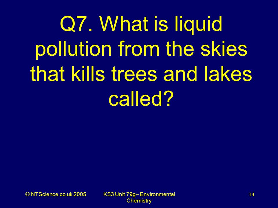 © NTScience.co.uk 2005KS3 Unit 79g– Environmental Chemistry 14 Q7.