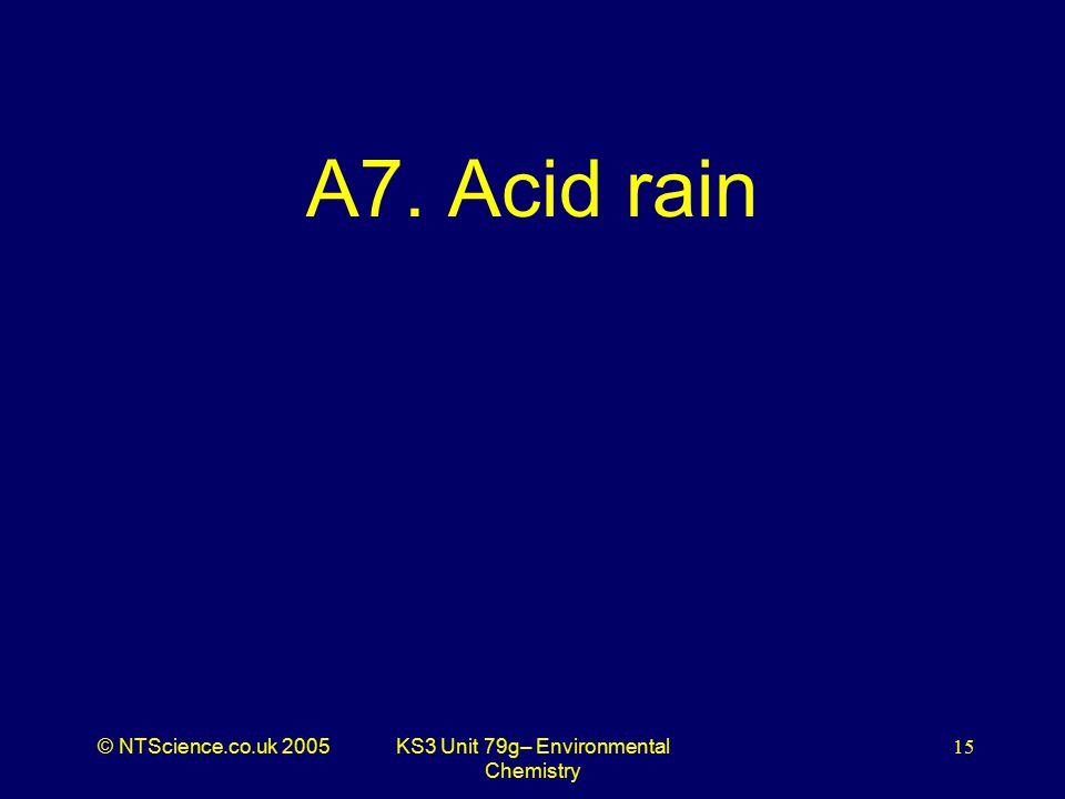 © NTScience.co.uk 2005KS3 Unit 79g– Environmental Chemistry 15 A7. Acid rain