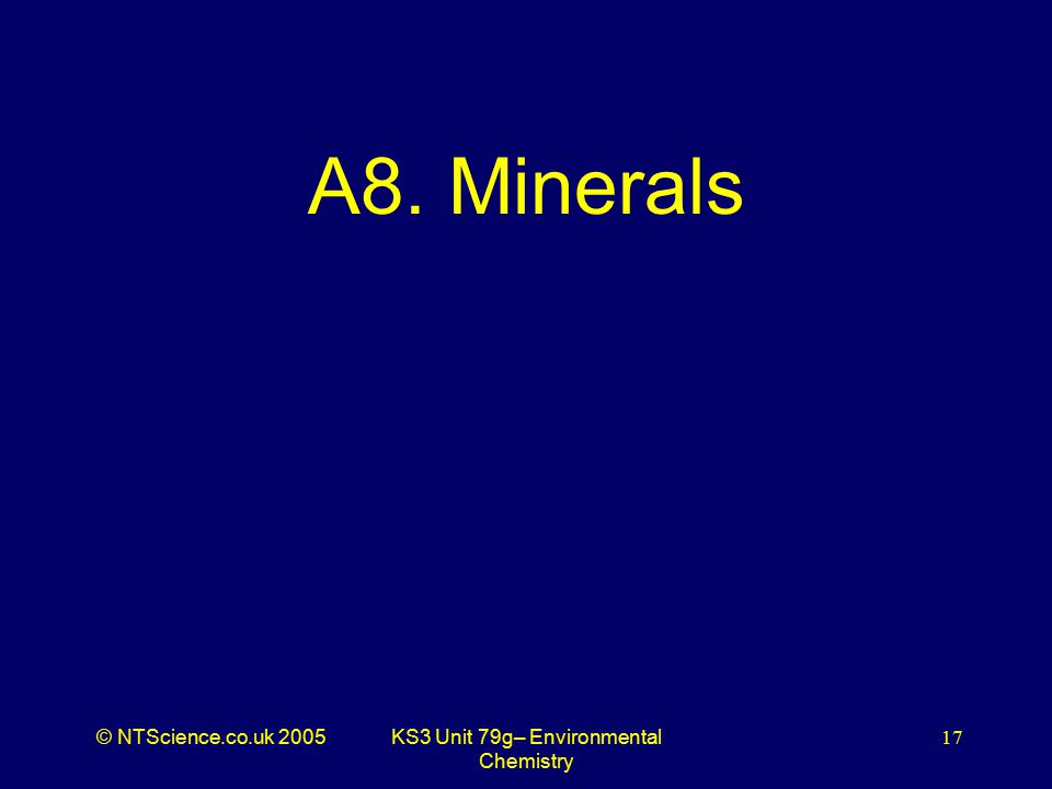 © NTScience.co.uk 2005KS3 Unit 79g– Environmental Chemistry 17 A8. Minerals