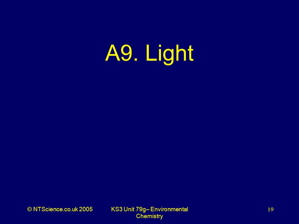 © NTScience.co.uk 2005KS3 Unit 79g– Environmental Chemistry 19 A9. Light
