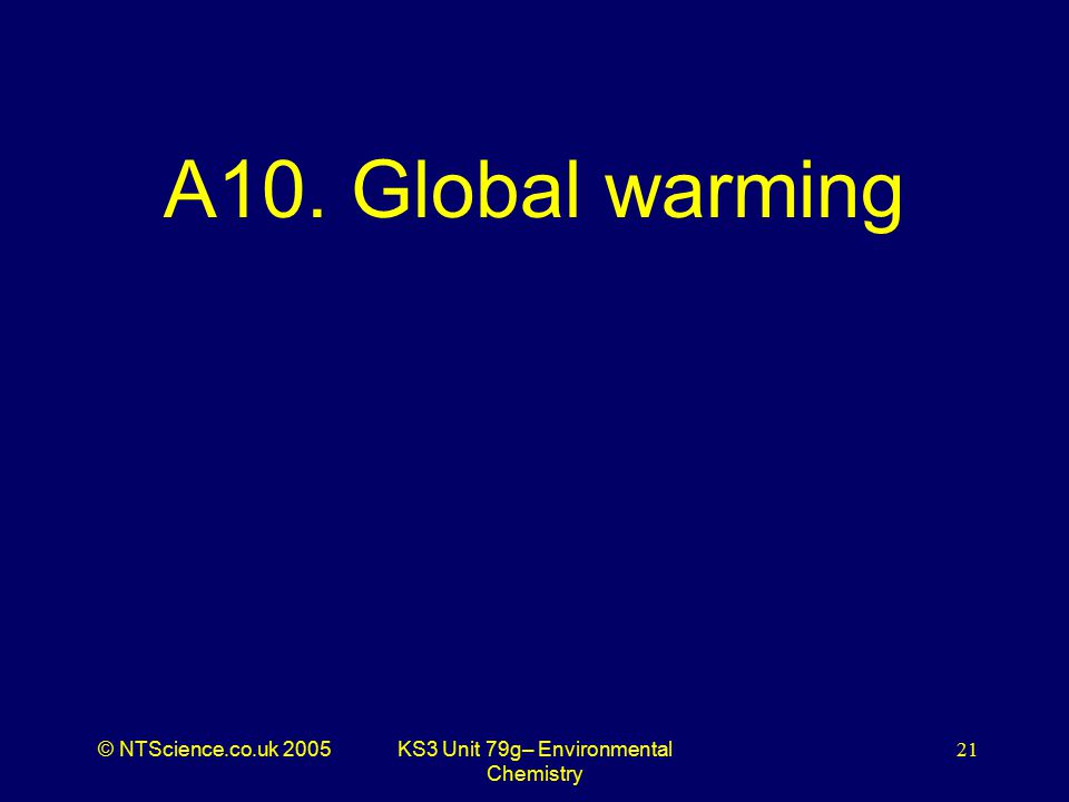 © NTScience.co.uk 2005KS3 Unit 79g– Environmental Chemistry 21 A10. Global warming