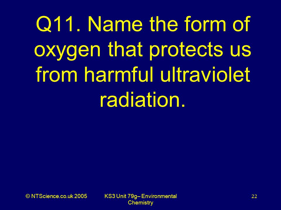 © NTScience.co.uk 2005KS3 Unit 79g– Environmental Chemistry 22 Q11.