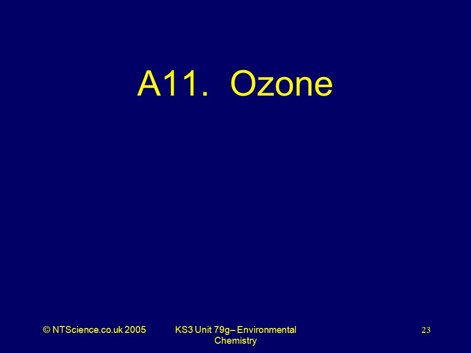 © NTScience.co.uk 2005KS3 Unit 79g– Environmental Chemistry 23 A11. Ozone