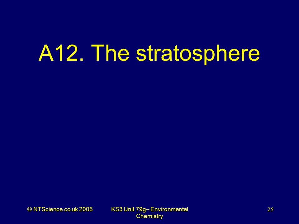 © NTScience.co.uk 2005KS3 Unit 79g– Environmental Chemistry 25 A12. The stratosphere