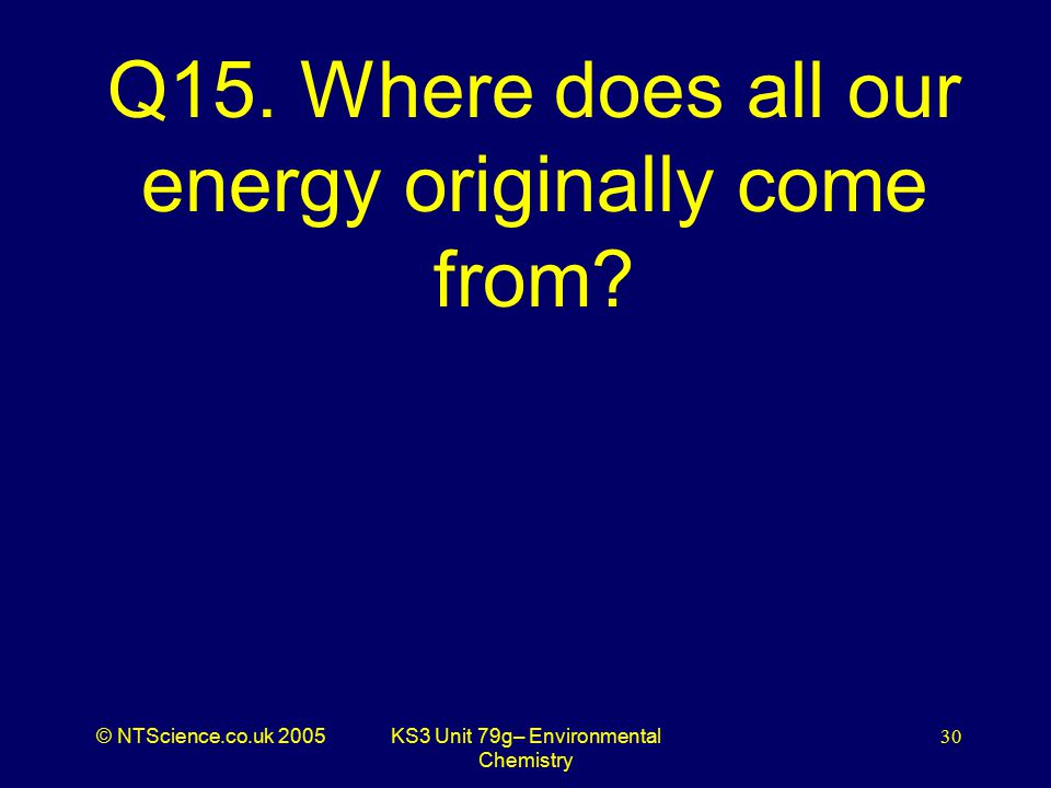 © NTScience.co.uk 2005KS3 Unit 79g– Environmental Chemistry 30 Q15.