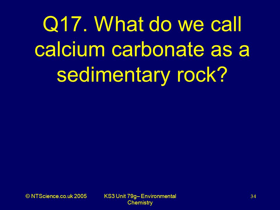 © NTScience.co.uk 2005KS3 Unit 79g– Environmental Chemistry 34 Q17.