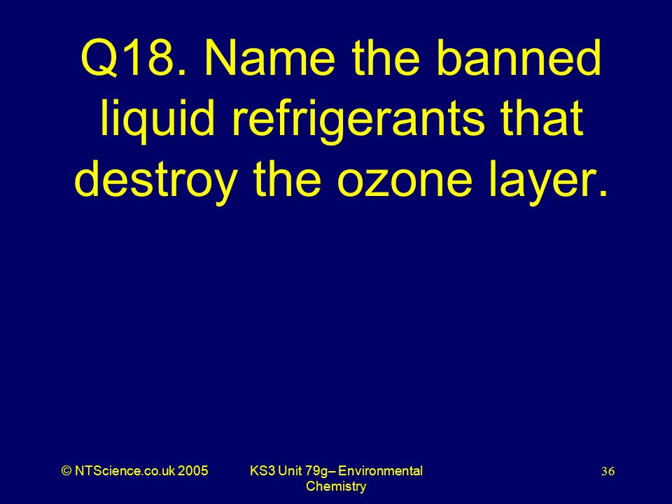 © NTScience.co.uk 2005KS3 Unit 79g– Environmental Chemistry 36 Q18.