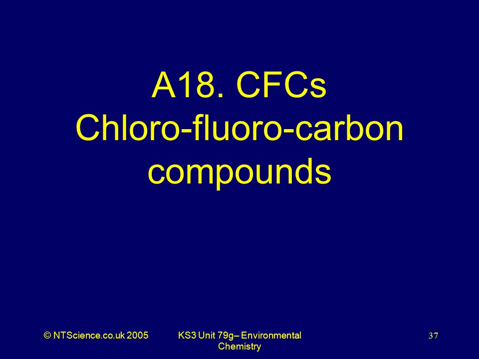 © NTScience.co.uk 2005KS3 Unit 79g– Environmental Chemistry 37 A18.