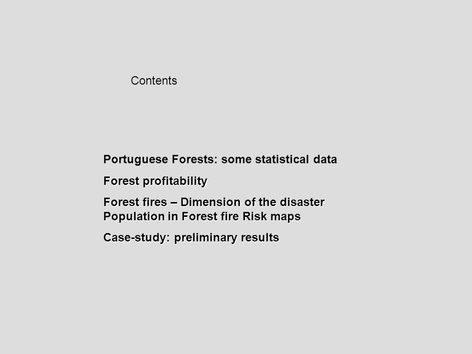 Contents Portuguese Forests: some statistical data Forest profitability Forest fires – Dimension of the disaster Population in Forest fire Risk maps Case-study: preliminary results