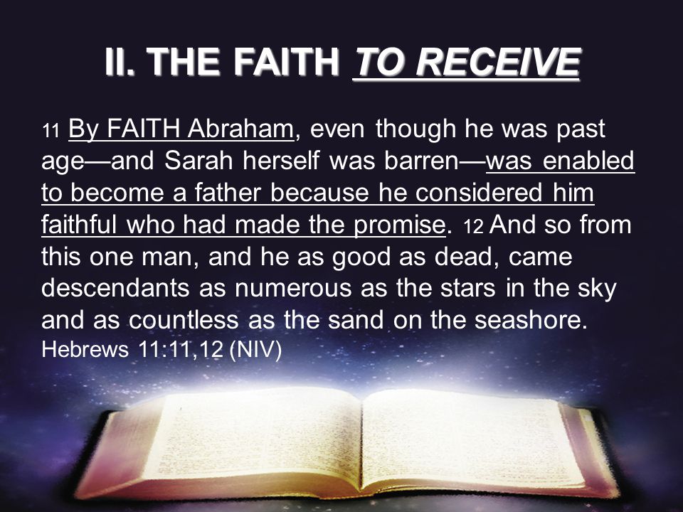 11 By FAITH Abraham, even though he was past age—and Sarah herself was barren—was enabled to become a father because he considered him faithful who had made the promise.