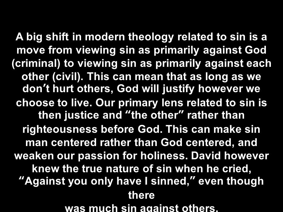 A big shift in modern theology related to sin is a move from viewing sin as primarily against God (criminal) to viewing sin as primarily against each other (civil).
