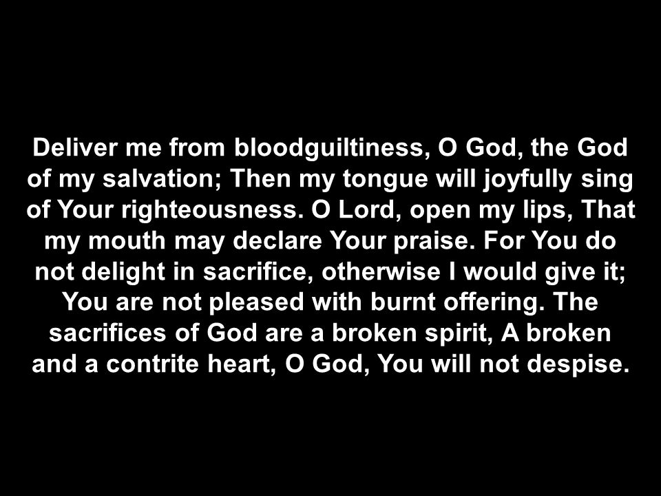 Deliver me from bloodguiltiness, O God, the God of my salvation; Then my tongue will joyfully sing of Your righteousness.