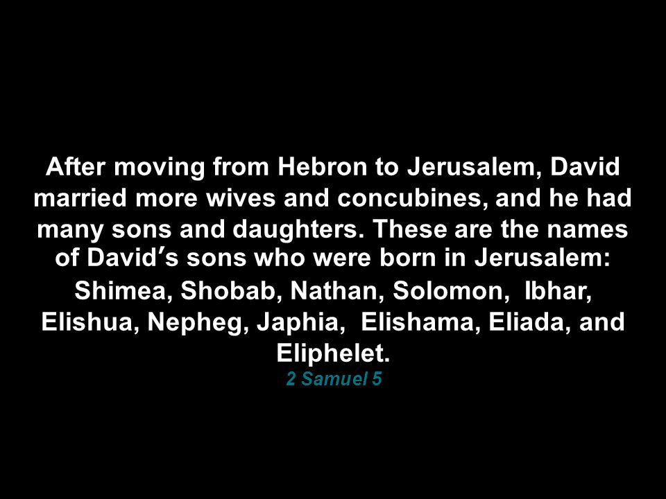 After moving from Hebron to Jerusalem, David married more wives and concubines, and he had many sons and daughters.