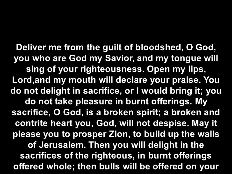 Deliver me from the guilt of bloodshed, O God, you who are God my Savior, and my tongue will sing of your righteousness.