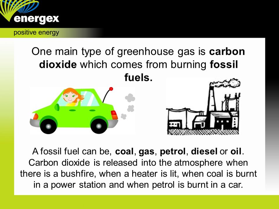 One main type of greenhouse gas is carbon dioxide which comes from burning fossil fuels.