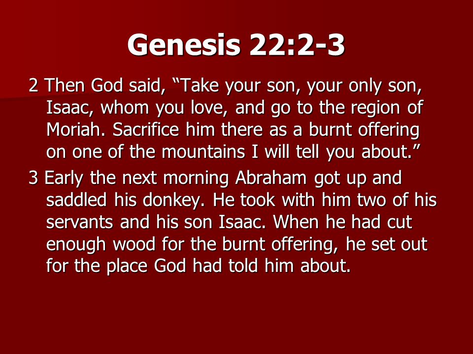 Genesis 22:2-3 2 Then God said, Take your son, your only son, Isaac, whom you love, and go to the region of Moriah.