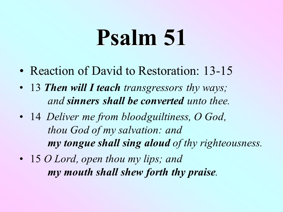 Psalm 51 Reaction of David to Restoration: Then will I teach transgressors thy ways; and sinners shall be converted unto thee.