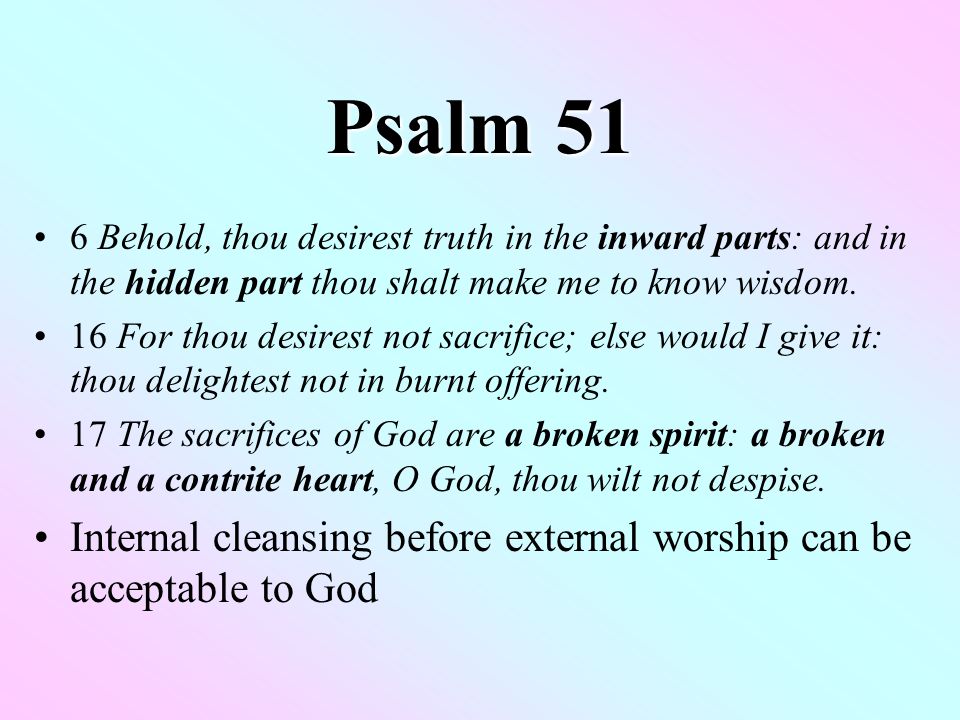 Psalm 51 6 Behold, thou desirest truth in the inward parts: and in the hidden part thou shalt make me to know wisdom.