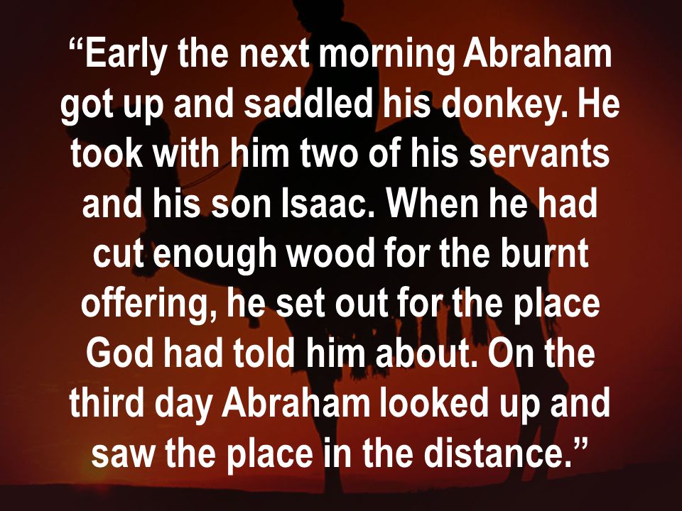 Early the next morning Abraham got up and saddled his donkey.