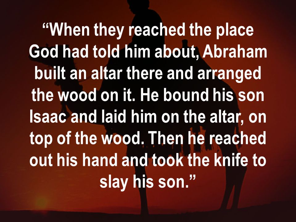 When they reached the place God had told him about, Abraham built an altar there and arranged the wood on it.
