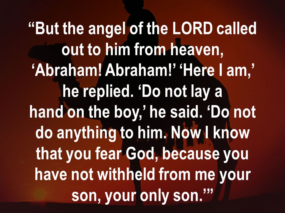 But the angel of the LORD called out to him from heaven, ‘Abraham.