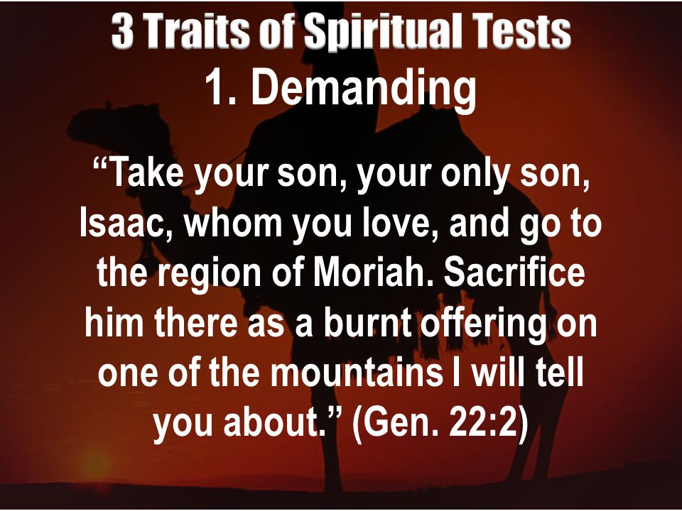 1. Demanding Take your son, your only son, Isaac, whom you love, and go to the region of Moriah.