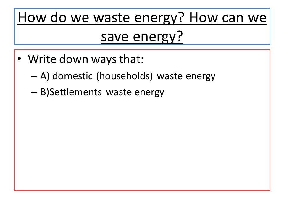 How do we waste energy. How can we save energy.