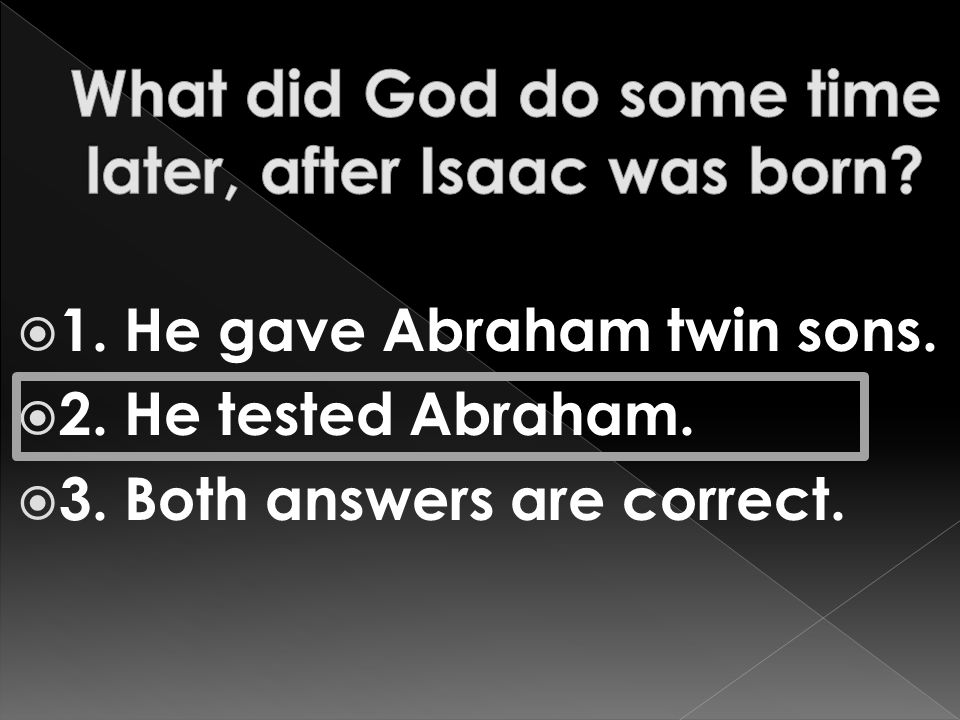  1. He gave Abraham twin sons.  2. He tested Abraham.  3. Both answers are correct.