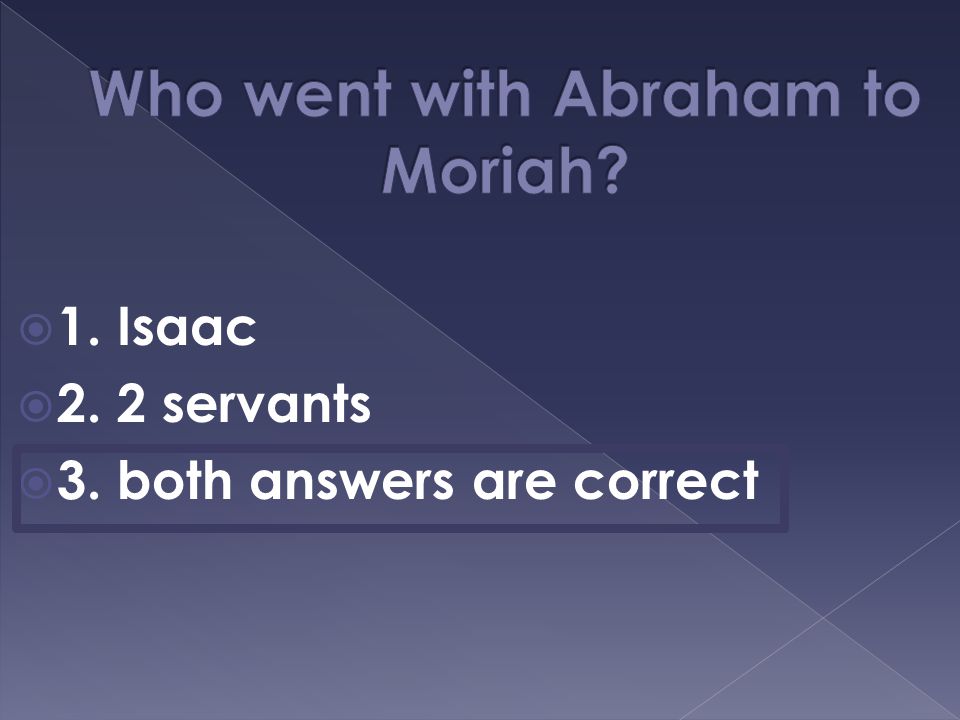 1. Isaac  2. 2 servants  3. both answers are correct