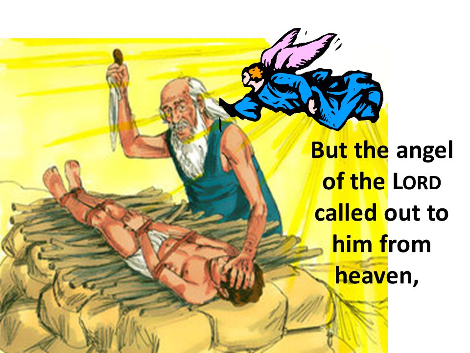 But the angel of the L ORD called out to him from heaven,