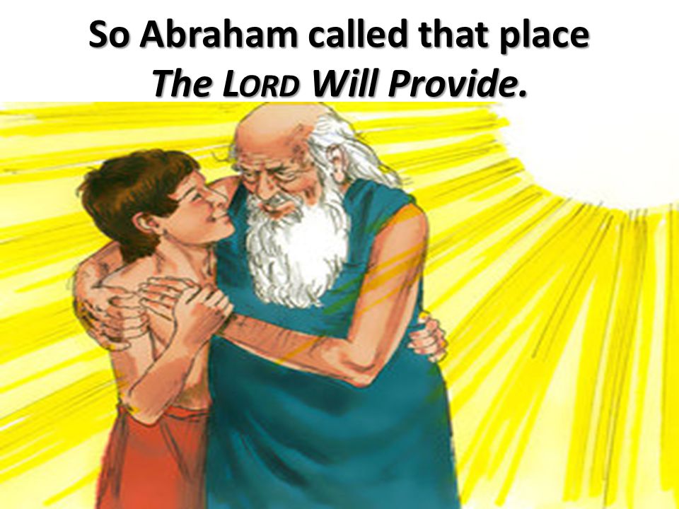 So Abraham called that place The L ORD Will Provide.