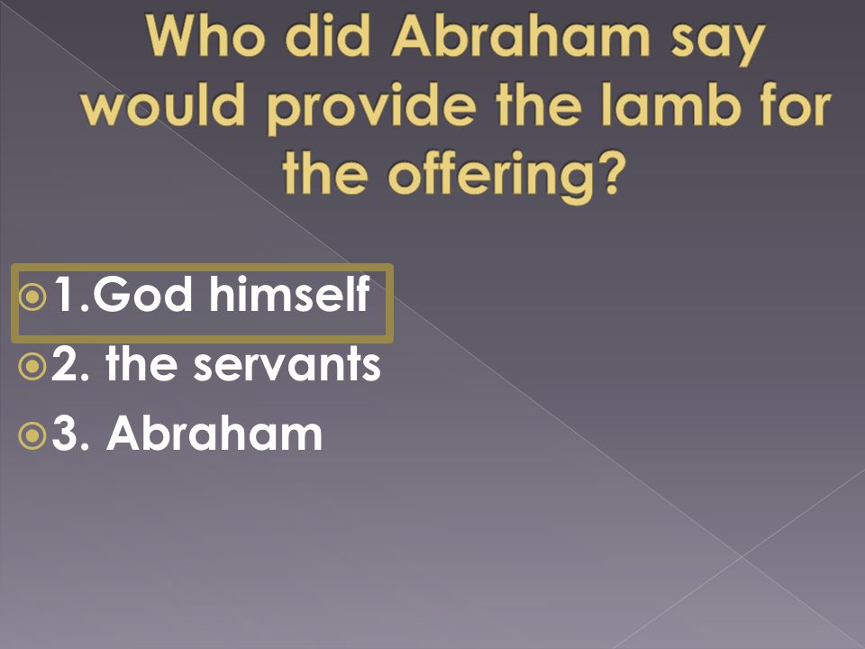  1.God himself  2. the servants  3. Abraham